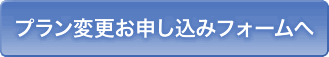 プラン変更お申し込みフォームへ